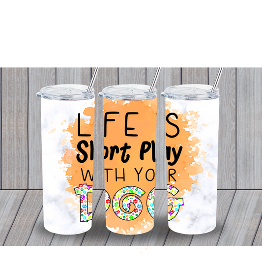 LIFE IS SHORT PLAY WITH YOUR DOG 20OZ TUMBLER